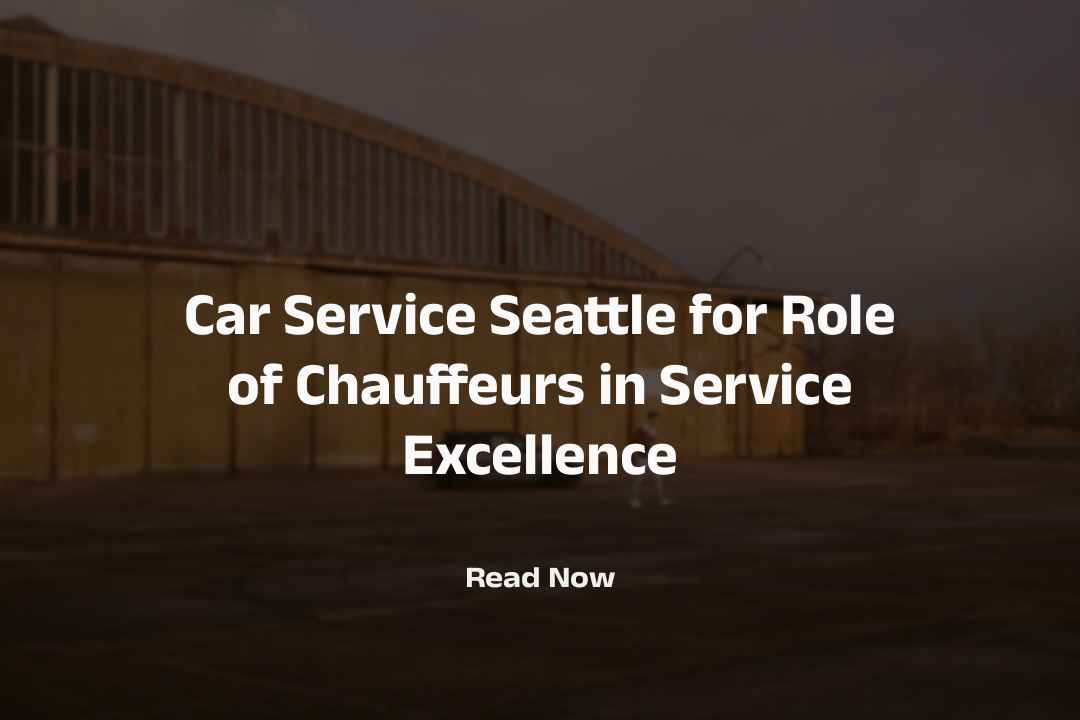 Black Car Service Seattle for Role of Chauffeurs in Service Excellence